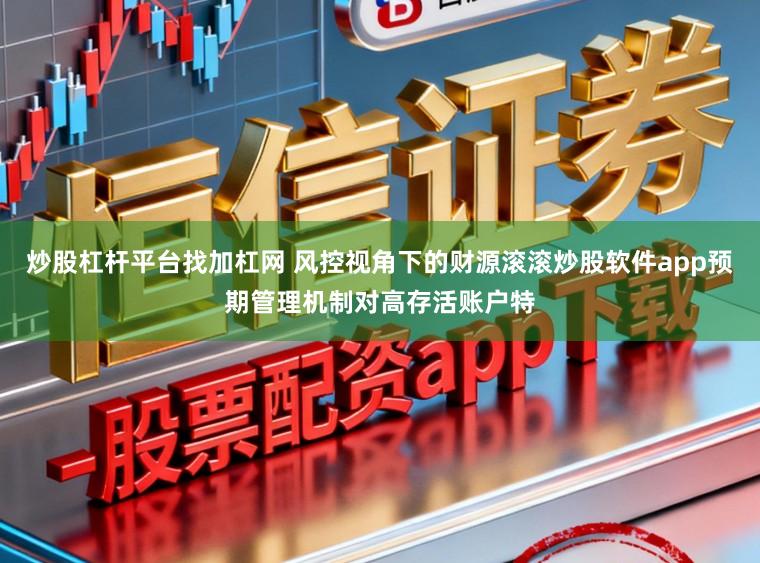 炒股杠杆平台找加杠网 风控视角下的财源滚滚炒股软件app预期管理机制对高存活账户特