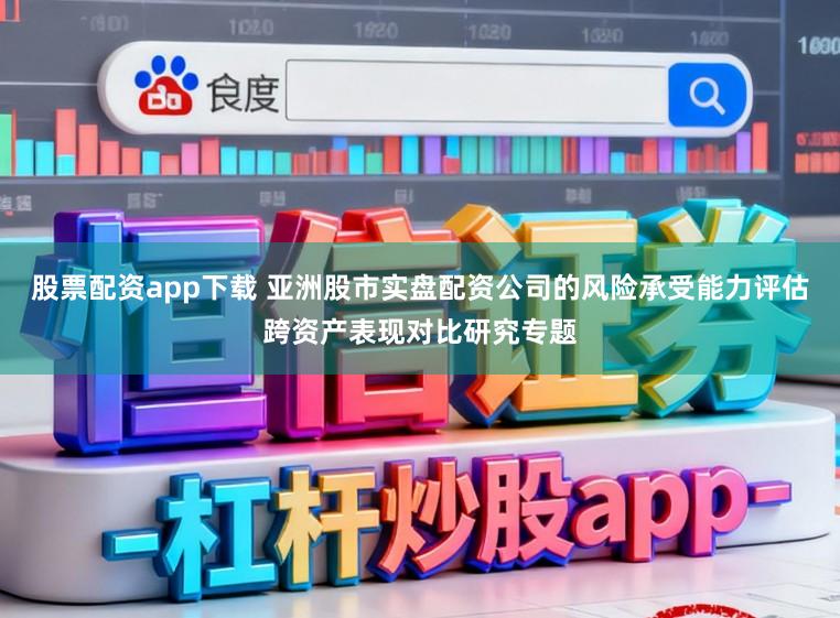 股票配资app下载 亚洲股市实盘配资公司的风险承受能力评估跨资产表现对比研究专题