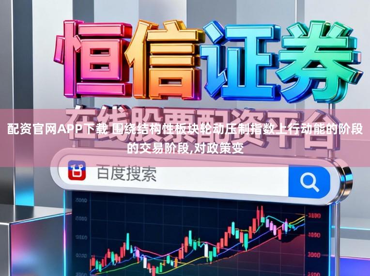配资官网APP下载 围绕结构性板块轮动压制指数上行动能的阶段的交易阶段,对政策变