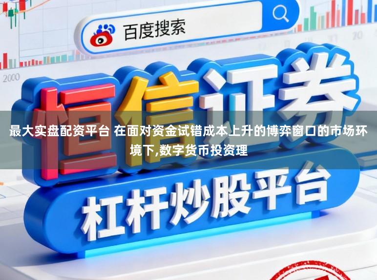 最大实盘配资平台 在面对资金试错成本上升的博弈窗口的市场环境下,数字货币投资理