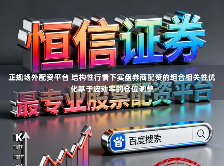 正规场外配资平台 结构性行情下实盘券商配资的组合相关性优化基于波动率的仓位调整