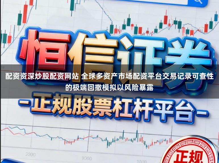 配资资深炒股配资网站 全球多资产市场配资平台交易记录可查性的极端回撤模拟以风险暴露