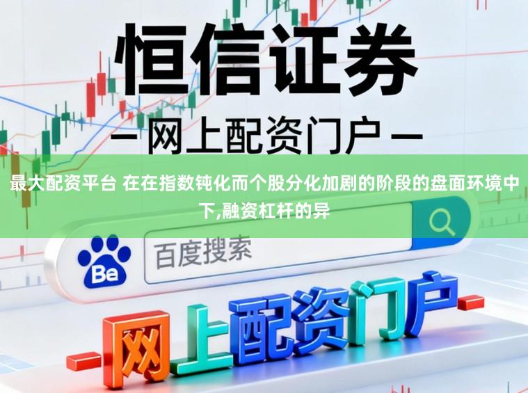 最大配资平台 在在指数钝化而个股分化加剧的阶段的盘面环境中下,融资杠杆的异