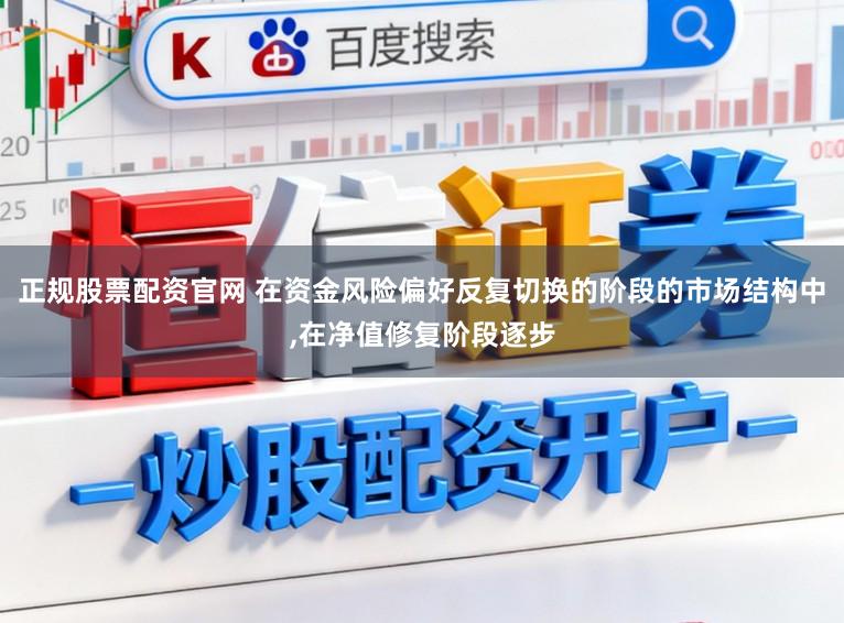 正规股票配资官网 在资金风险偏好反复切换的阶段的市场结构中,在净值修复阶段逐步