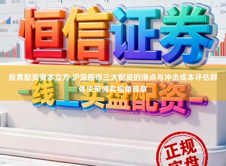 股票配资资本立方 沪深股市三大配资的滑点与冲击成本评估群体决策博弈视角观察