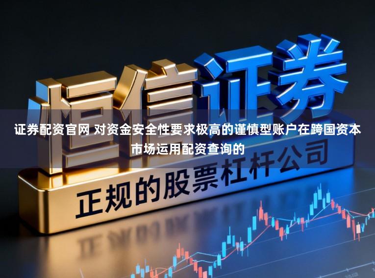证券配资官网 对资金安全性要求极高的谨慎型账户在跨国资本市场运用配资查询的