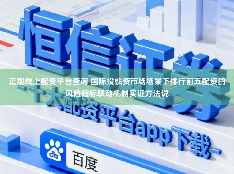 正规线上配资平台查询 国际投融资市场场景下排行前五配资的风险指标联动机制实证方法说