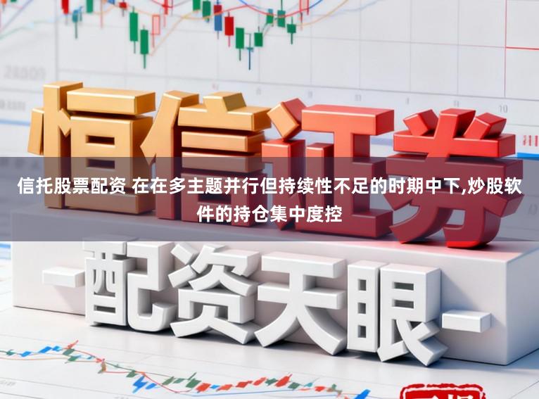 信托股票配资 在在多主题并行但持续性不足的时期中下,炒股软件的持仓集中度控