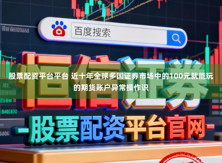股票配资平台平台 近十年全球多国证券市场中的100元就能玩的期货账户异常操作识