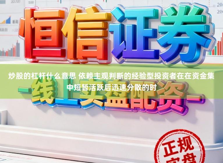 炒股的杠杆什么意思 依赖主观判断的经验型投资者在在资金集中短暂活跃后迅速分散的时