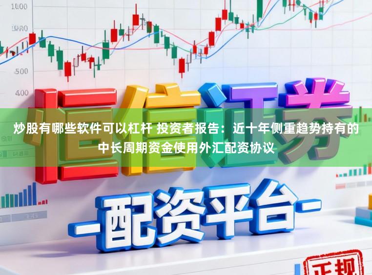 炒股有哪些软件可以杠杆 投资者报告：近十年侧重趋势持有的中长周期资金使用外汇配资协议