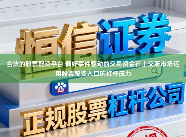 合法的股票配资平台 偏好事件驱动的交易资金在上交所市场运用股票配资入口的杠杆压力