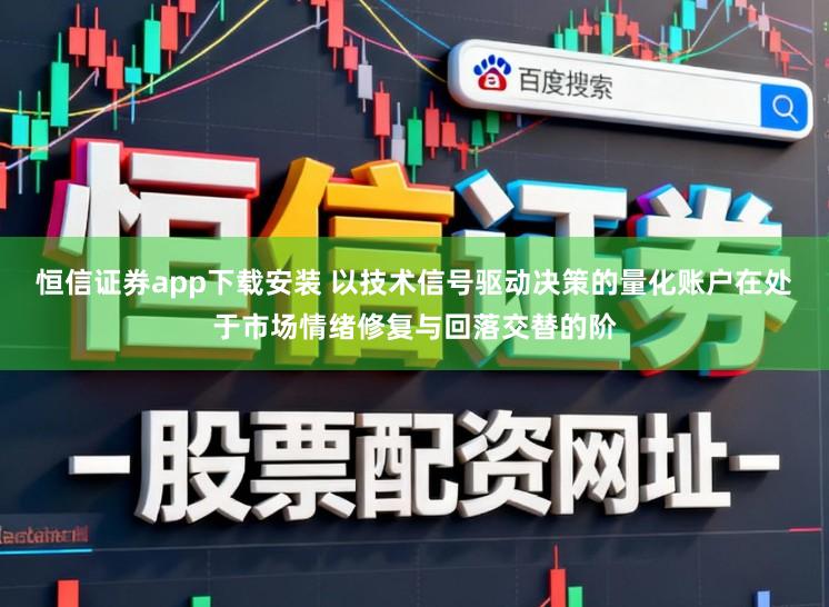 恒信证券app下载安装 以技术信号驱动决策的量化账户在处于市场情绪修复与回落交替的阶