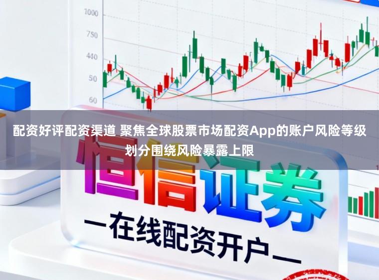 配资好评配资渠道 聚焦全球股票市场配资App的账户风险等级划分围绕风险暴露上限