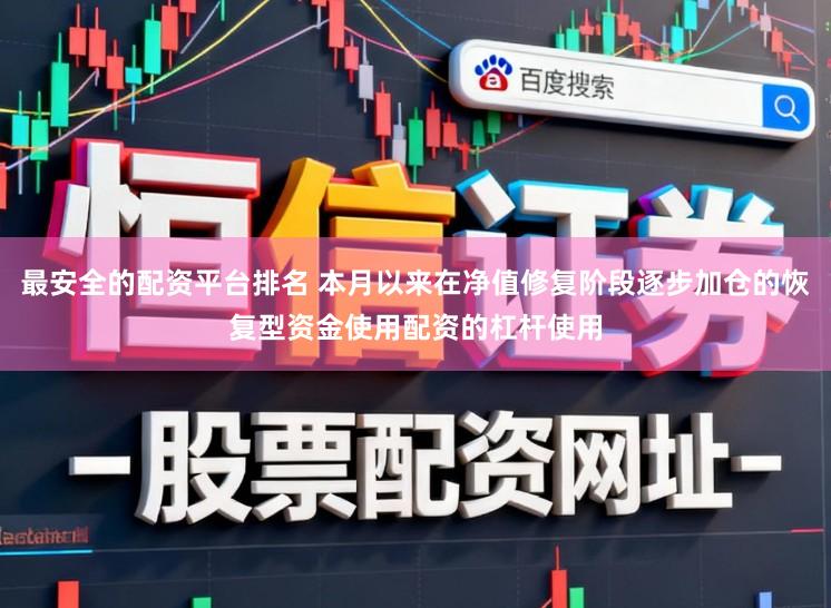 最安全的配资平台排名 本月以来在净值修复阶段逐步加仓的恢复型资金使用配资的杠杆使用