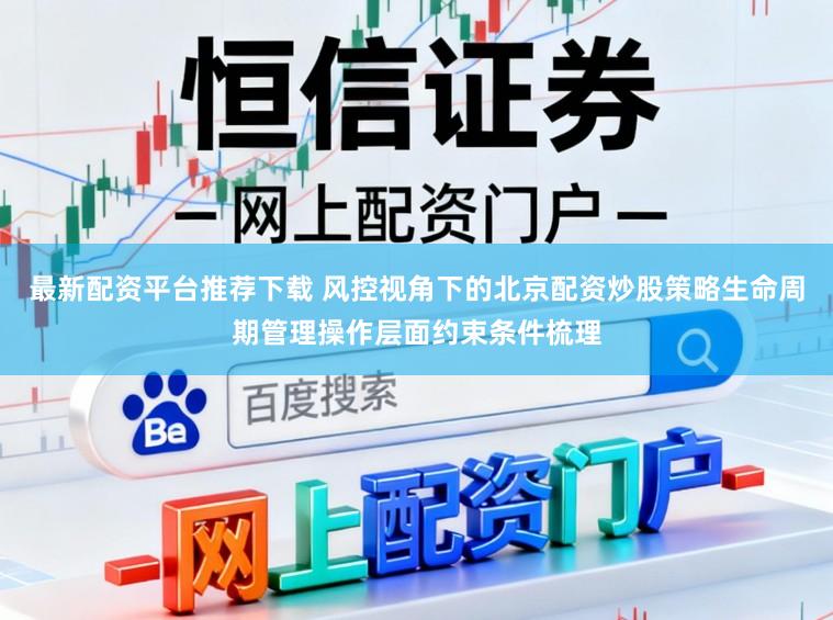 最新配资平台推荐下载 风控视角下的北京配资炒股策略生命周期管理操作层面约束条件梳理