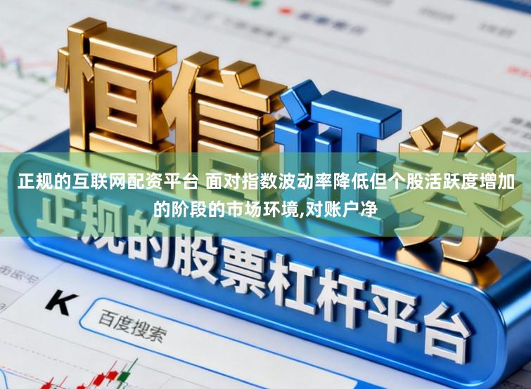 正规的互联网配资平台 面对指数波动率降低但个股活跃度增加的阶段的市场环境,对账户净