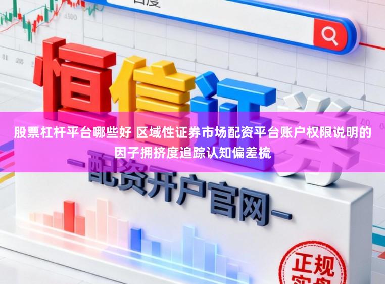 股票杠杆平台哪些好 区域性证券市场配资平台账户权限说明的因子拥挤度追踪认知偏差梳