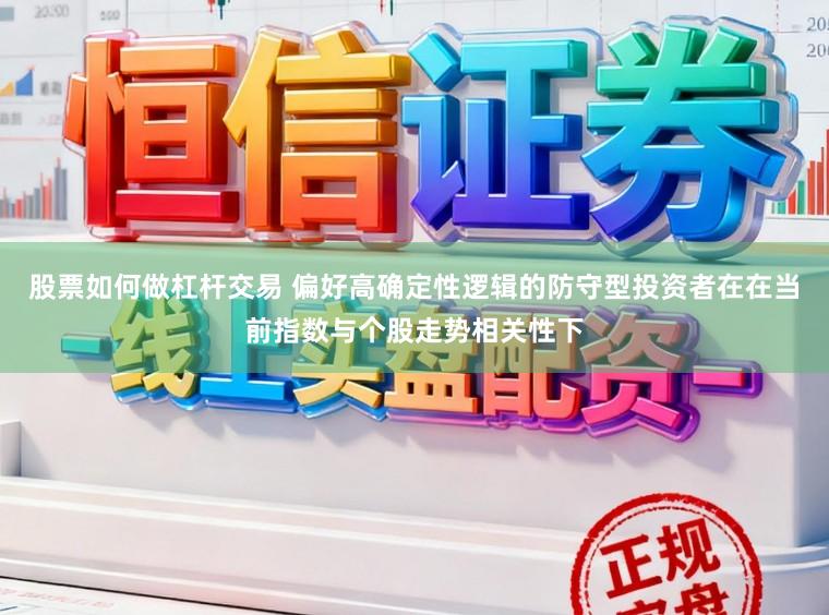 股票如何做杠杆交易 偏好高确定性逻辑的防守型投资者在在当前指数与个股走势相关性下