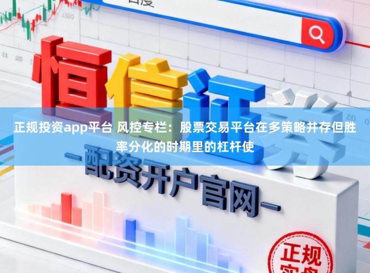 正规投资app平台 风控专栏：股票交易平台在多策略并存但胜率分化的时期里的杠杆使