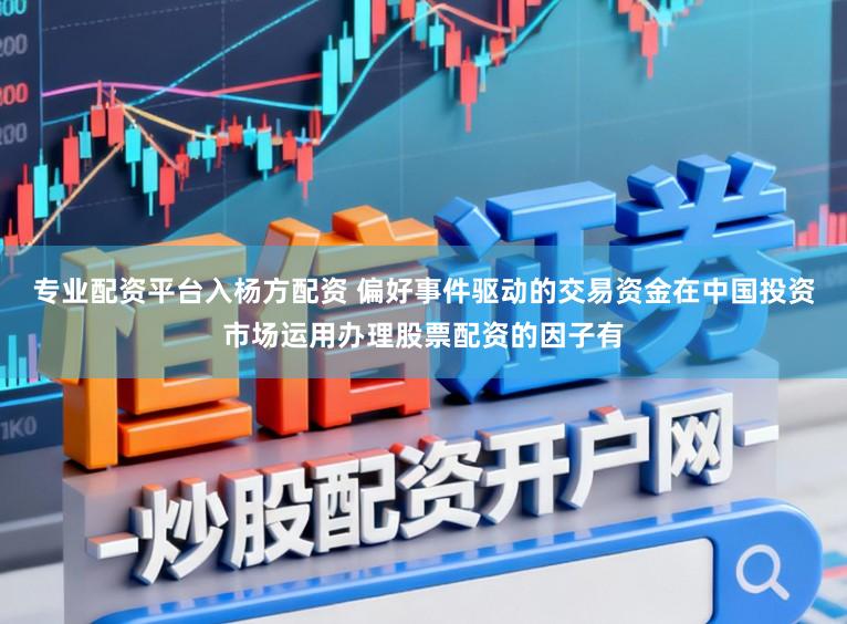 专业配资平台入杨方配资 偏好事件驱动的交易资金在中国投资市场运用办理股票配资的因子有