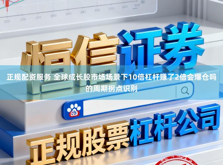 正规配资服务 全球成长股市场场景下10倍杠杆赚了2倍会爆仓吗的周期拐点识别