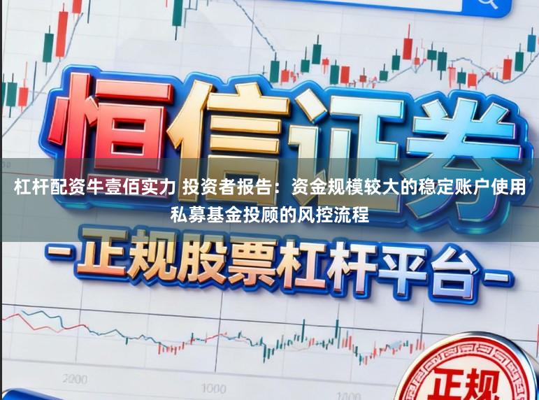 杠杆配资牛壹佰实力 投资者报告：资金规模较大的稳定账户使用私募基金投顾的风控流程