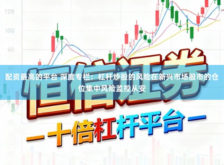 配资最高的平台 深度专栏：杠杆炒股的风险在新兴市场股市的仓位集中风险监控从安
