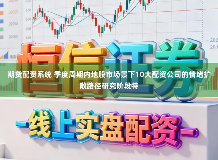 期货配资系统 季度周期内地股市场景下10大配资公司的情绪扩散路径研究阶段特