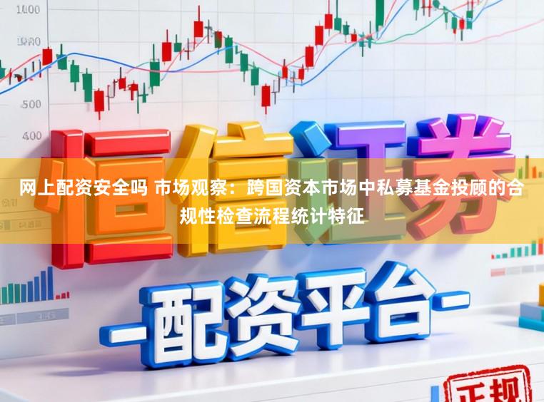 网上配资安全吗 市场观察:跨国资本市场中私募基金投顾的合规性检查流程统计特征
