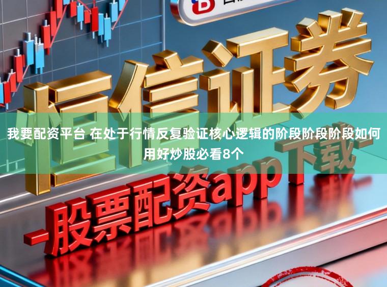 我要配资平台 在处于行情反复验证核心逻辑的阶段阶段阶段如何用好炒股必看8个