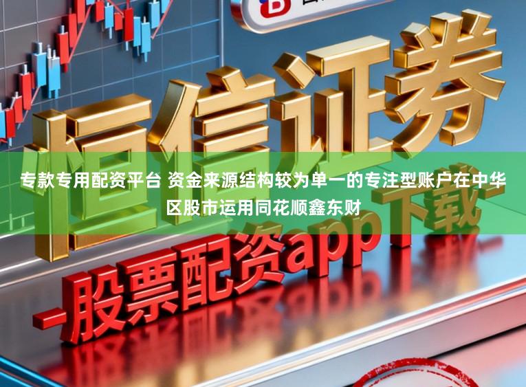 专款专用配资平台 资金来源结构较为单一的专注型账户在中华区股市运用同花顺鑫东财