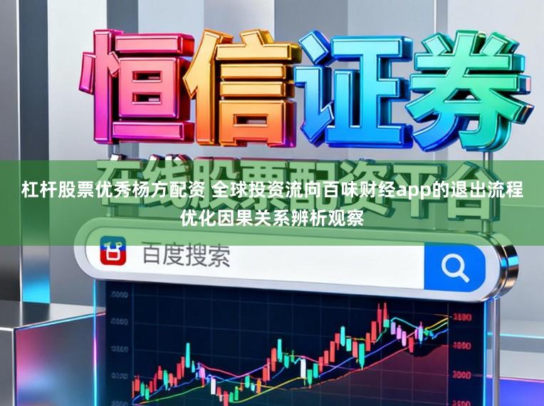 杠杆股票优秀杨方配资 全球投资流向百味财经app的退出流程优化因果关系辨析观察