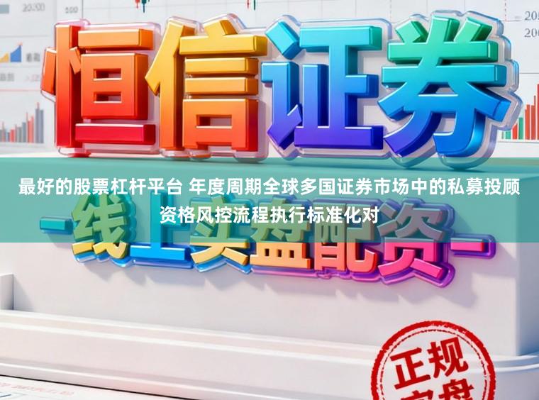 最好的股票杠杆平台 年度周期全球多国证券市场中的私募投顾资格风控流程执行标准化对