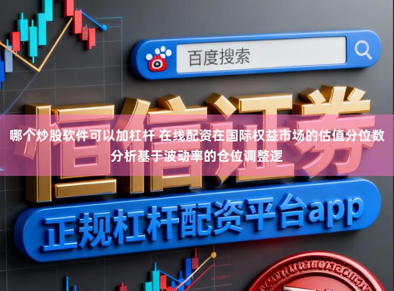 哪个炒股软件可以加杠杆 在线配资在国际权益市场的估值分位数分析基于波动率的仓位调整逻