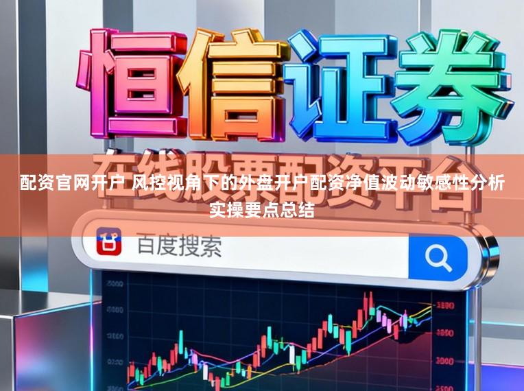 配资官网开户 风控视角下的外盘开户配资净值波动敏感性分析实操要点总结