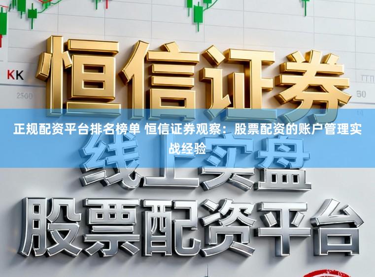 正规配资平台排名榜单 恒信证券观察：股票配资的账户管理实战经验