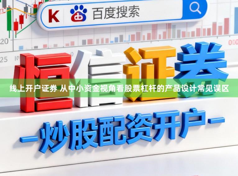 线上开户证券 从中小资金视角看股票杠杆的产品设计常见误区
