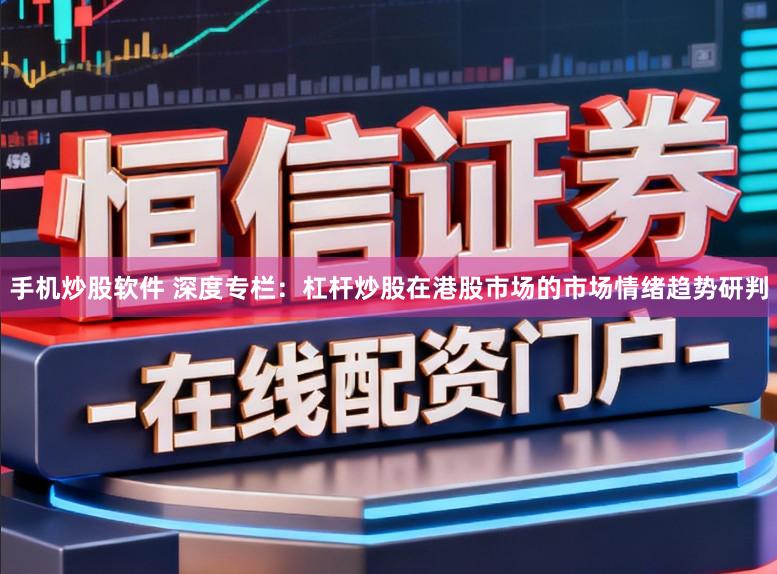 手机炒股软件 深度专栏：杠杆炒股在港股市场的市场情绪趋势研判