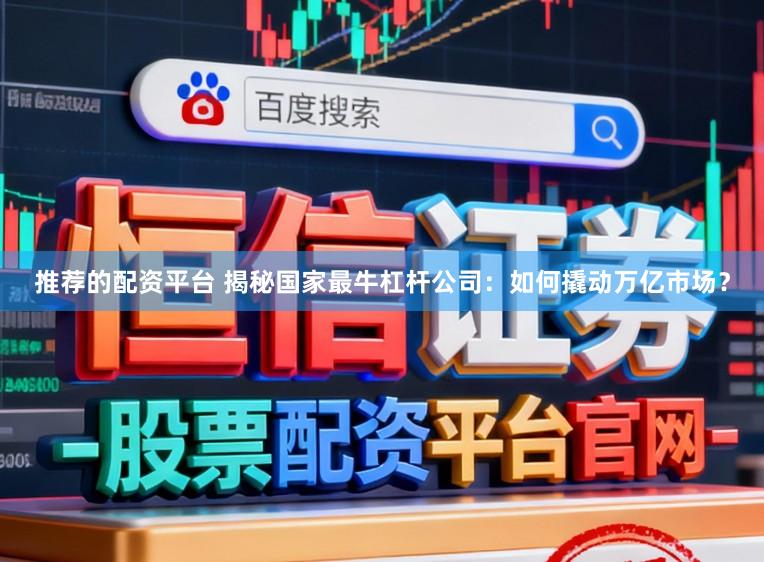 推荐的配资平台 揭秘国家最牛杠杆公司：如何撬动万亿市场？