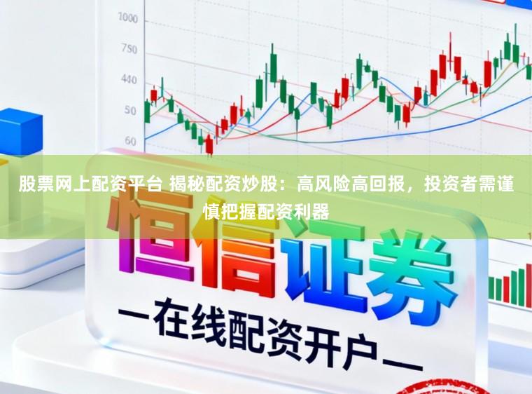 股票网上配资平台 揭秘配资炒股：高风险高回报，投资者需谨慎把握配资利器