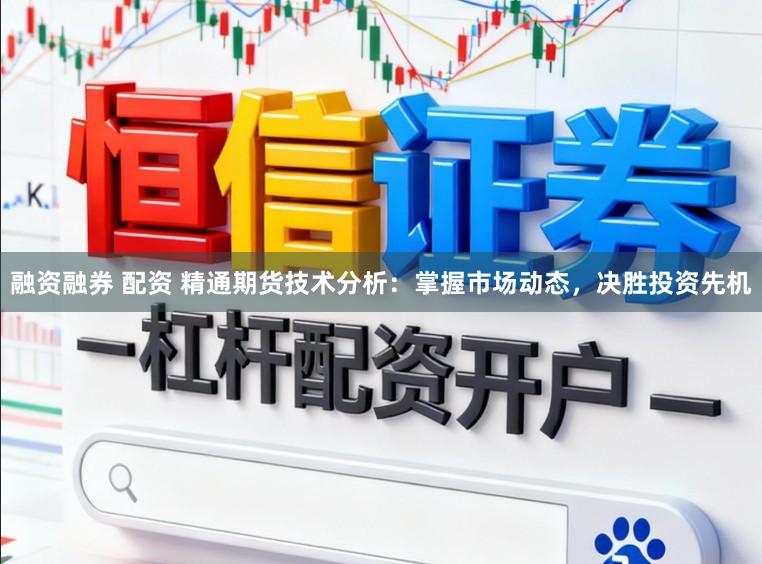 融资融券 配资 精通期货技术分析：掌握市场动态，决胜投资先机