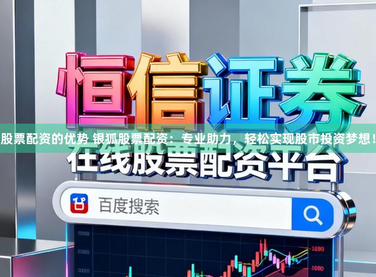 股票配资的优势 银狐股票配资：专业助力，轻松实现股市投资梦想！