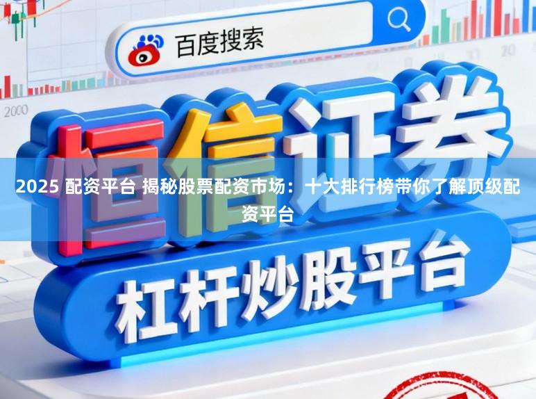 2025 配资平台 揭秘股票配资市场：十大排行榜带你了解顶级配资平台