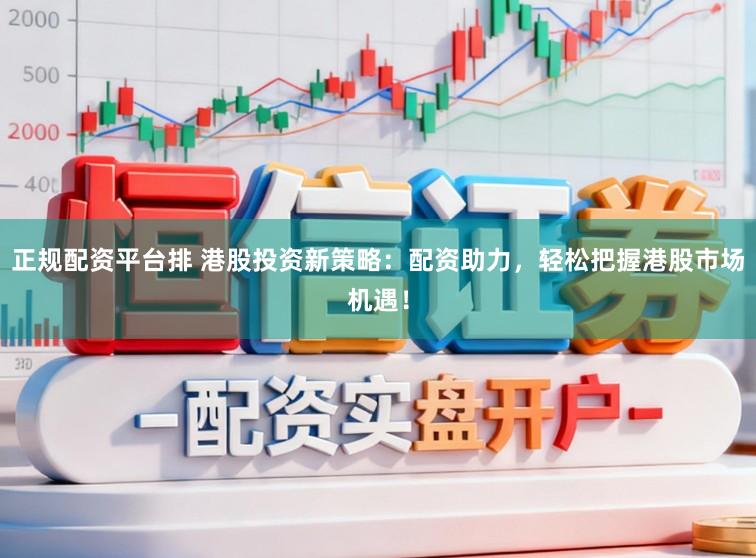 正规配资平台排 港股投资新策略：配资助力，轻松把握港股市场机遇！