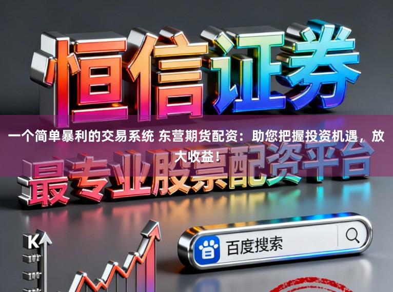 一个简单暴利的交易系统 东营期货配资：助您把握投资机遇，放大收益！