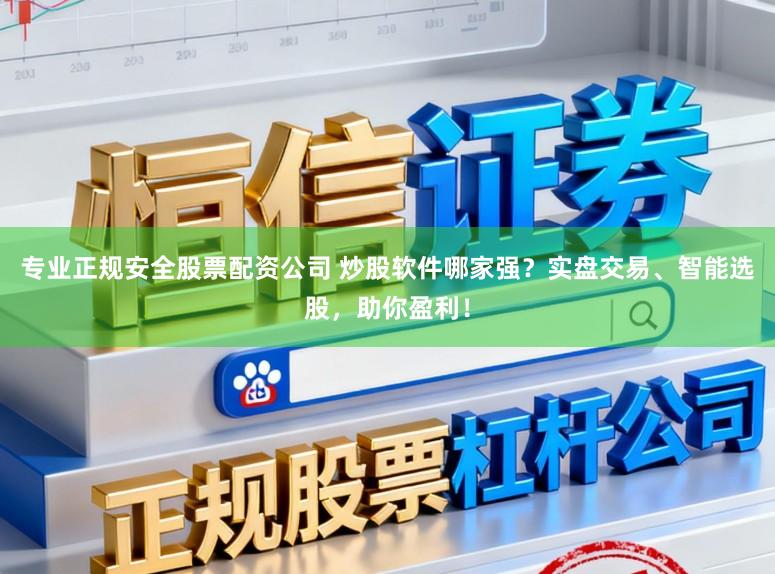 专业正规安全股票配资公司 炒股软件哪家强？实盘交易、智能选股，助你盈利！