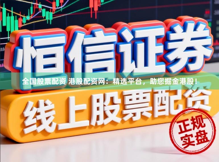 全国股票配资 港股配资网：精选平台，助您掘金港股！