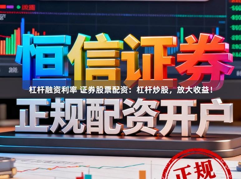杠杆融资利率 证券股票配资：杠杆炒股，放大收益！