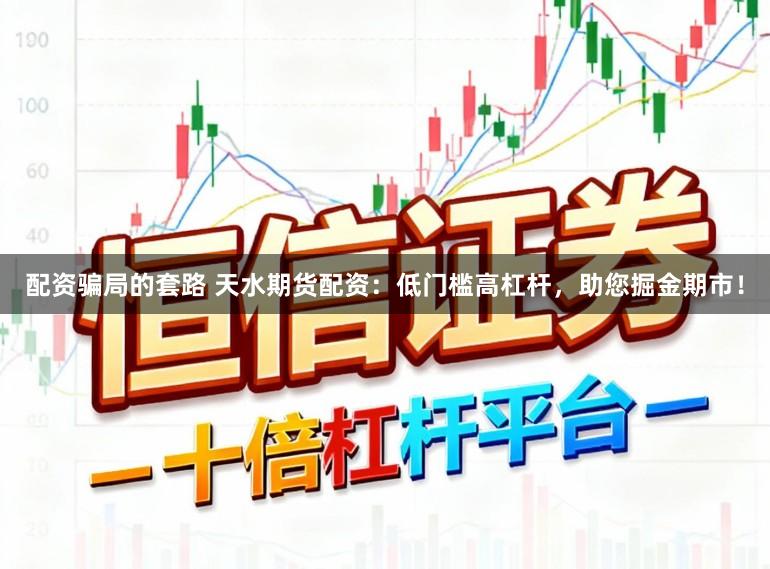 配资骗局的套路 天水期货配资：低门槛高杠杆，助您掘金期市！